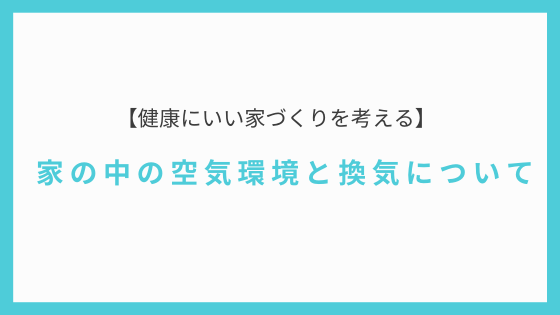 健康にいい家づくりを考える「家の中の空気環境と換気について」